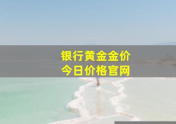 银行黄金金价今日价格官网