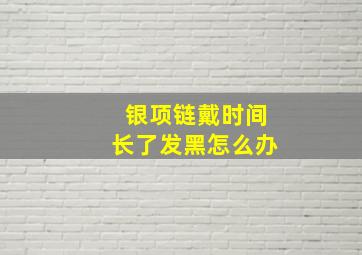 银项链戴时间长了发黑怎么办