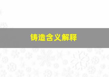 铸造含义解释