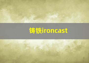 铸铁ironcast