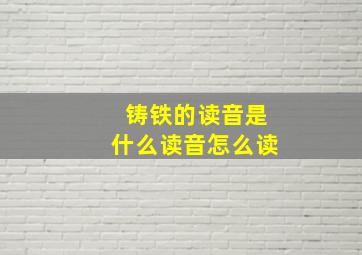 铸铁的读音是什么读音怎么读