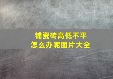 铺瓷砖高低不平怎么办呢图片大全