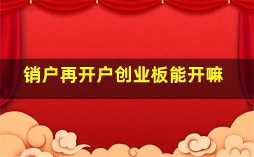 销户再开户创业板能开嘛