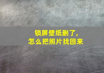 锁屏壁纸删了,怎么把照片找回来