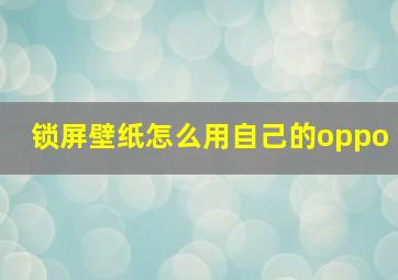 锁屏壁纸怎么用自己的oppo