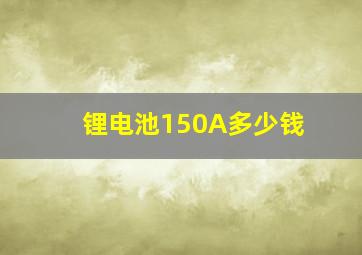 锂电池150A多少钱