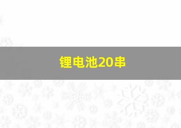 锂电池20串