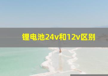 锂电池24v和12v区别