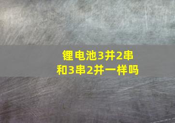 锂电池3并2串和3串2并一样吗