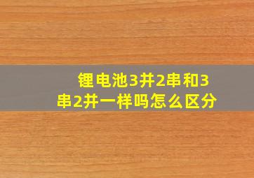 锂电池3并2串和3串2并一样吗怎么区分