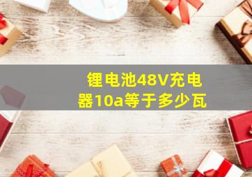 锂电池48V充电器10a等于多少瓦