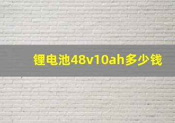 锂电池48v10ah多少钱