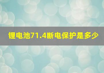 锂电池71.4断电保护是多少