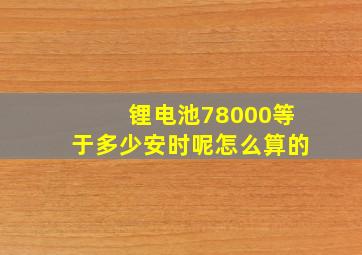 锂电池78000等于多少安时呢怎么算的