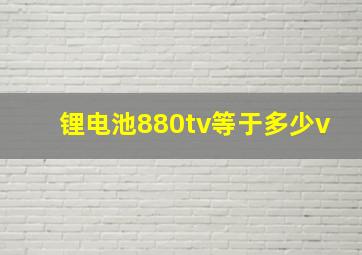 锂电池880tv等于多少v