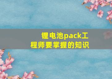 锂电池pack工程师要掌握的知识