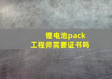 锂电池pack工程师需要证书吗