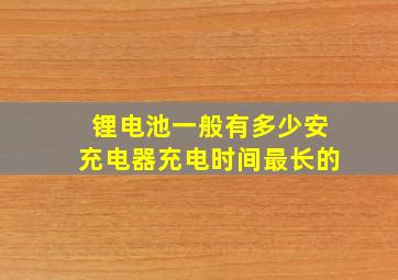 锂电池一般有多少安充电器充电时间最长的