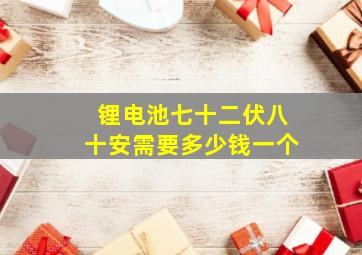 锂电池七十二伏八十安需要多少钱一个