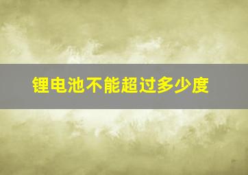 锂电池不能超过多少度