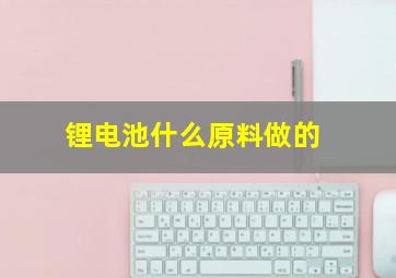 锂电池什么原料做的