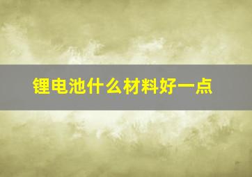 锂电池什么材料好一点