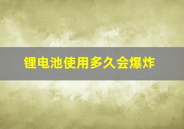 锂电池使用多久会爆炸