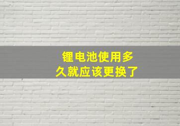 锂电池使用多久就应该更换了