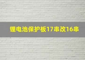 锂电池保护板17串改16串