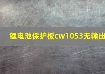 锂电池保护板cw1053无输出