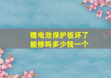 锂电池保护板坏了能修吗多少钱一个