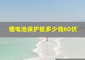 锂电池保护板多少钱60伏