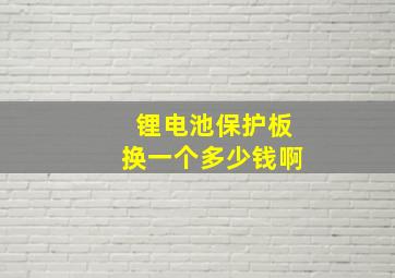 锂电池保护板换一个多少钱啊