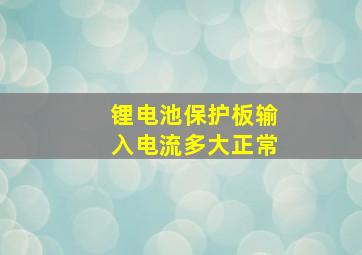 锂电池保护板输入电流多大正常