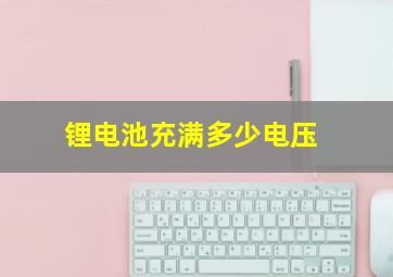 锂电池充满多少电压