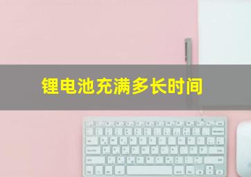 锂电池充满多长时间