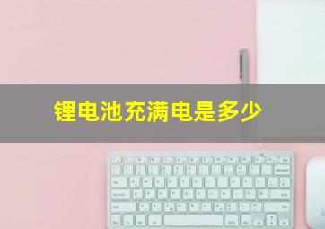 锂电池充满电是多少