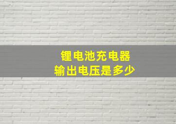 锂电池充电器输出电压是多少