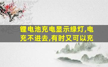 锂电池充电显示绿灯,电充不进去,有时又可以充