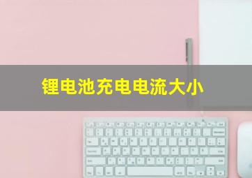 锂电池充电电流大小