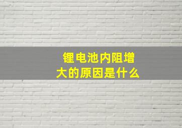 锂电池内阻增大的原因是什么