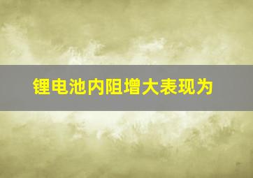 锂电池内阻增大表现为