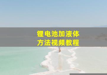 锂电池加液体方法视频教程