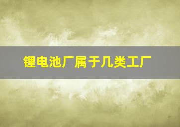 锂电池厂属于几类工厂