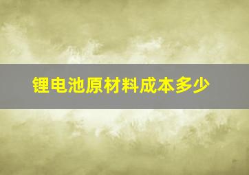 锂电池原材料成本多少