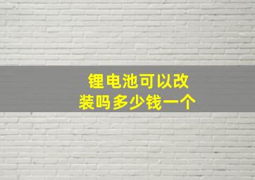 锂电池可以改装吗多少钱一个