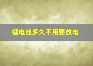 锂电池多久不用要放电