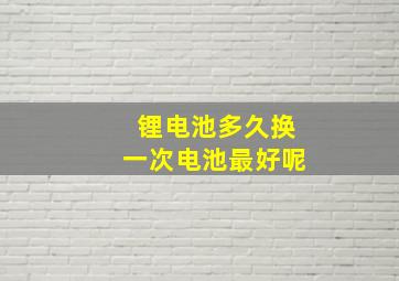 锂电池多久换一次电池最好呢