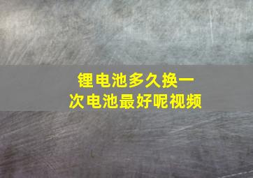 锂电池多久换一次电池最好呢视频