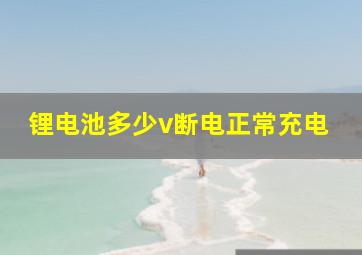 锂电池多少v断电正常充电